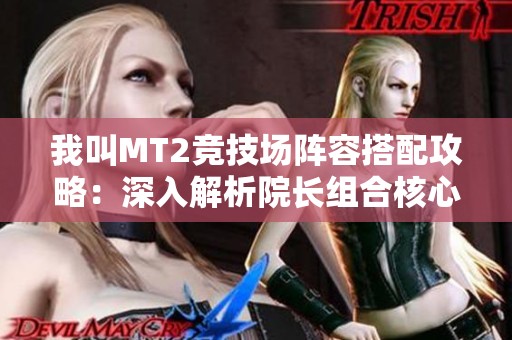 我叫MT2竞技场阵容搭配攻略：深入解析院长组合核心策略与运用技巧