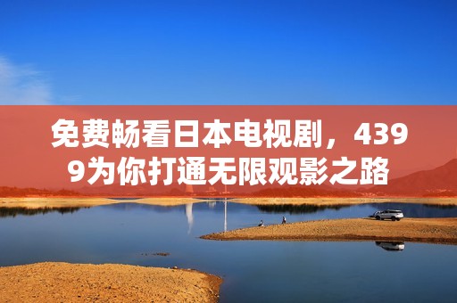 免费畅看日本电视剧，4399为你打通无限观影之路