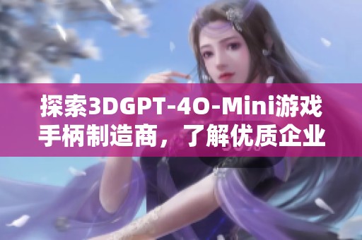 探索3DGPT-4O-Mini游戏手柄制造商，了解优质企业与产品信息