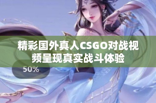 精彩国外真人CSGO对战视频呈现真实战斗体验