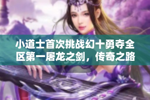 小道士首次挑战幻十勇夺全区第一屠龙之剑，传奇之路再创辉煌！