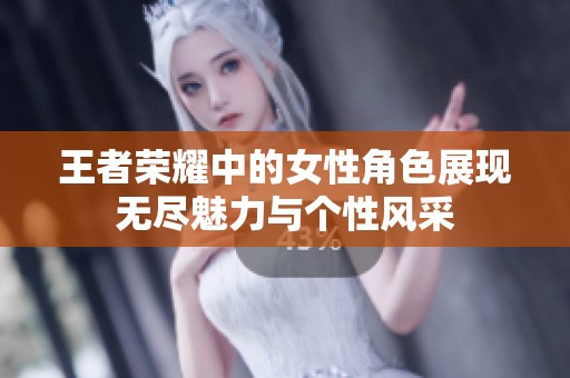 王者荣耀中的女性角色展现无尽魅力与个性风采