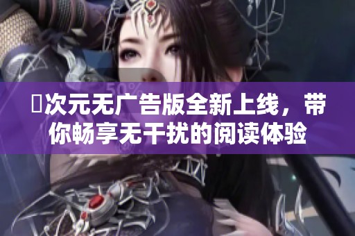 囧次元无广告版全新上线，带你畅享无干扰的阅读体验