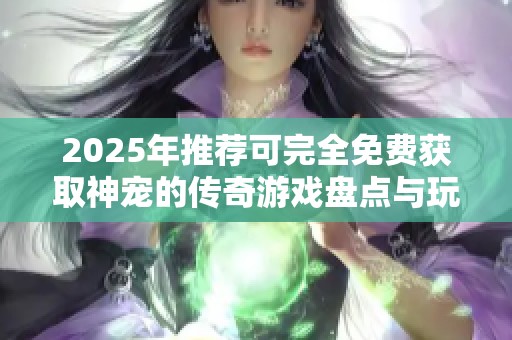 2025年推荐可完全免费获取神宠的传奇游戏盘点与玩法揭秘