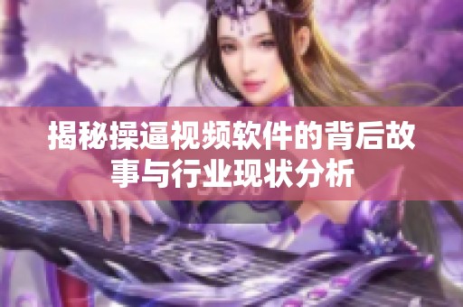 揭秘操逼视频软件的背后故事与行业现状分析