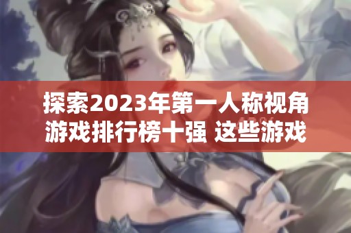 探索2023年第一人称视角游戏排行榜十强 这些游戏你绝对不容错过