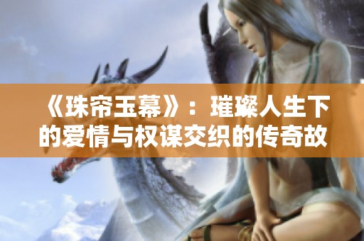 《珠帘玉幕》：璀璨人生下的爱情与权谋交织的传奇故事