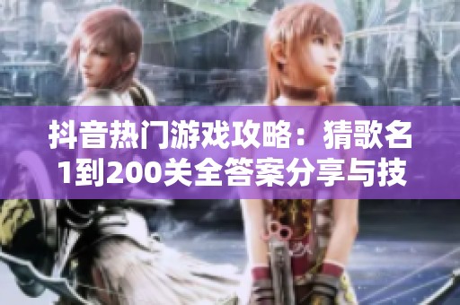 抖音热门游戏攻略：猜歌名1到200关全答案分享与技巧解析