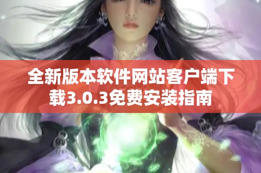 全新版本软件网站客户端下载3.0.3免费安装指南