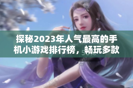 探秘2023年人气最高的手机小游戏排行榜，畅玩多款热门游戏！