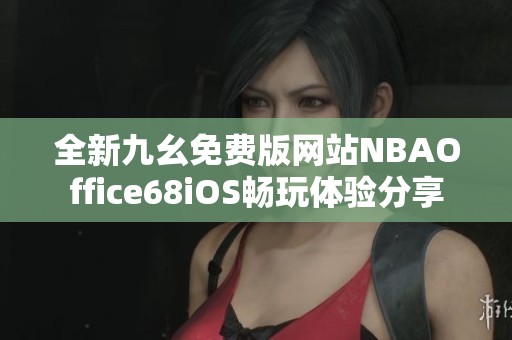 全新九幺免费版网站NBAOffice68iOS畅玩体验分享