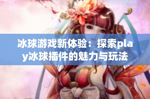 冰球游戏新体验：探索play冰球插件的魅力与玩法