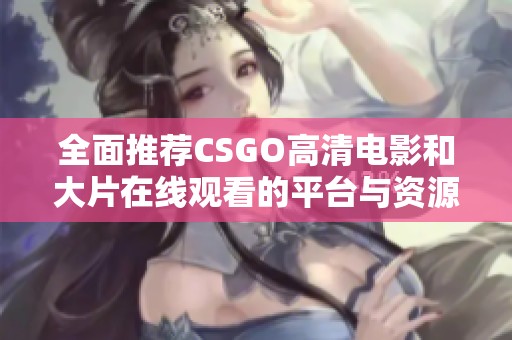 全面推荐CSGO高清电影和大片在线观看的平台与资源