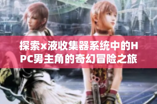 探索x液收集器系统中的HPC男主角的奇幻冒险之旅