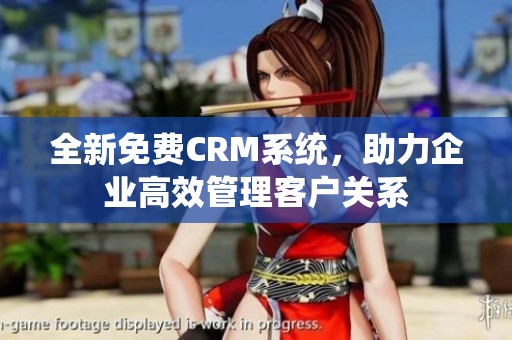 全新免费CRM系统，助力企业高效管理客户关系