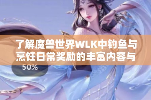 了解魔兽世界WLK中钓鱼与烹饪日常奖励的丰富内容与技巧分享