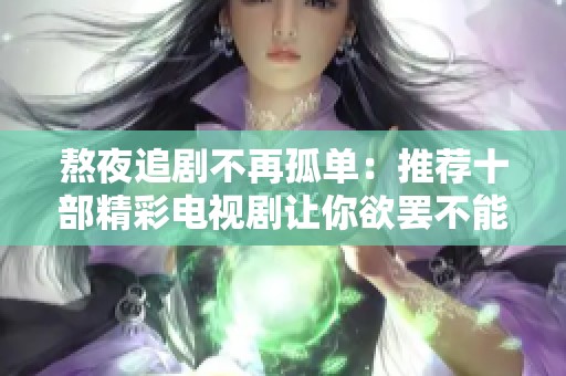 熬夜追剧不再孤单：推荐十部精彩电视剧让你欲罢不能