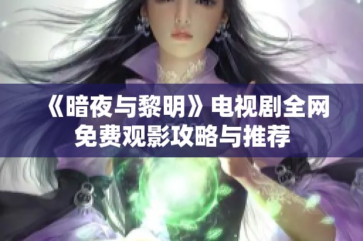 《暗夜与黎明》电视剧全网免费观影攻略与推荐