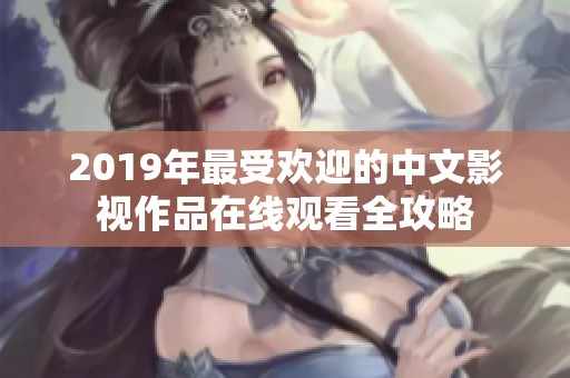 2019年最受欢迎的中文影视作品在线观看全攻略