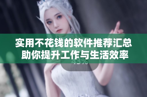 实用不花钱的软件推荐汇总 助你提升工作与生活效率