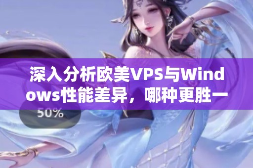 深入分析欧美VPS与Windows性能差异，哪种更胜一筹