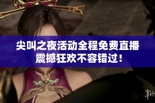 尖叫之夜活动全程免费直播 震撼狂欢不容错过！