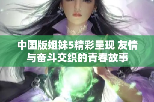 中国版姐妹5精彩呈现 友情与奋斗交织的青春故事