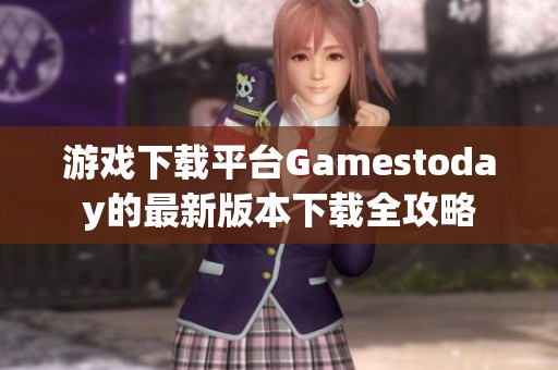 游戏下载平台Gamestoday的最新版本下载全攻略