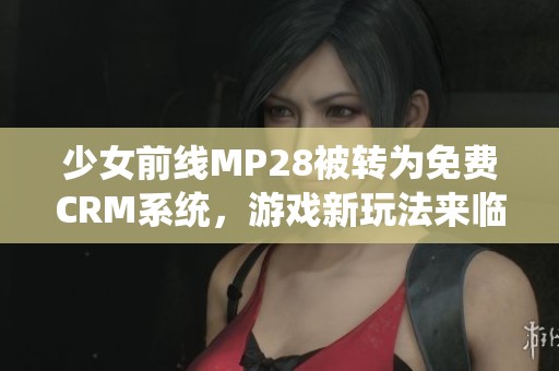 少女前线MP28被转为免费CRM系统，游戏新玩法来临