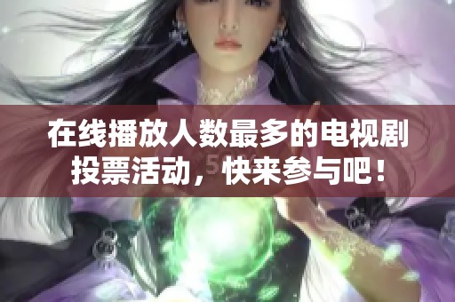 在线播放人数最多的电视剧投票活动，快来参与吧！