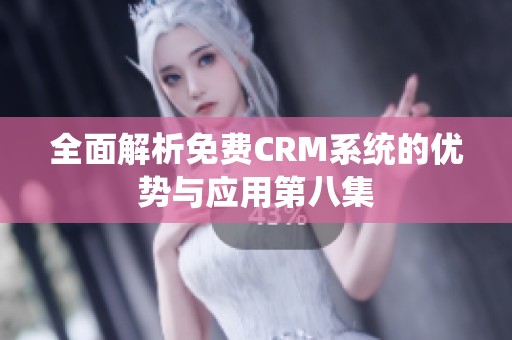 全面解析免费CRM系统的优势与应用第八集