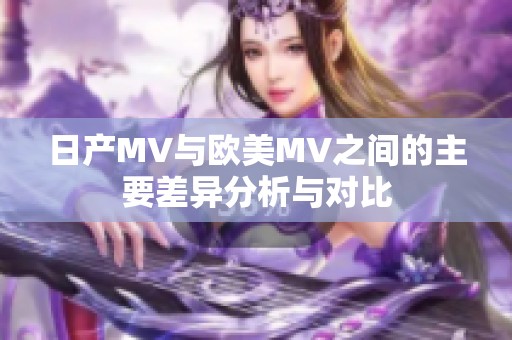 日产MV与欧美MV之间的主要差异分析与对比