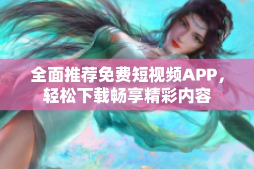 全面推荐免费短视频APP，轻松下载畅享精彩内容