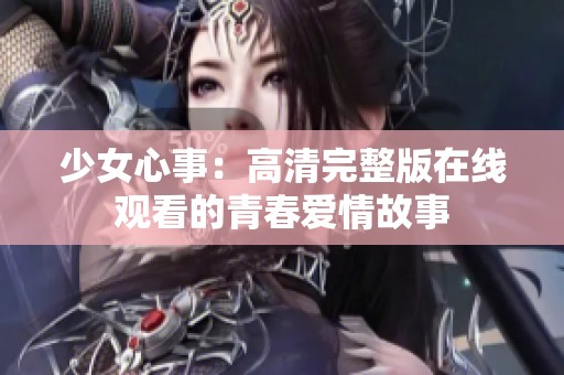 少女心事：高清完整版在线观看的青春爱情故事