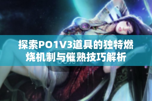 探索PO1V3道具的独特燃烧机制与催熟技巧解析