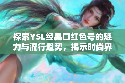 探索YSL经典口红色号的魅力与流行趋势，揭示时尚界的秘密之选