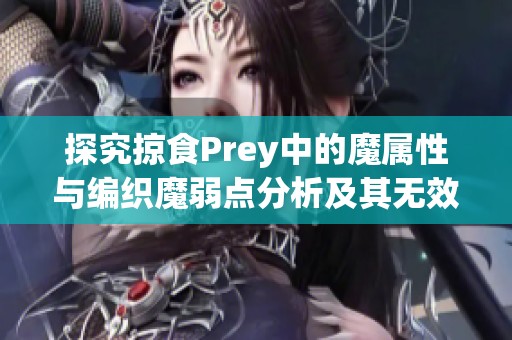 探究掠食Prey中的魔属性与编织魔弱点分析及其无效能力详解