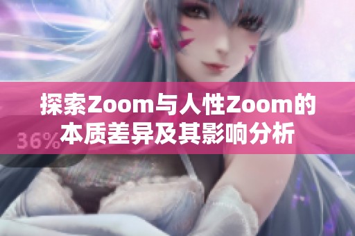 探索Zoom与人性Zoom的本质差异及其影响分析