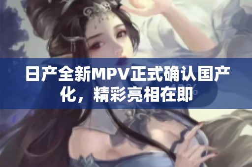 日产全新MPV正式确认国产化，精彩亮相在即