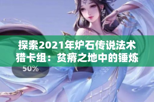 探索2021年炉石传说法术猎卡组：贫瘠之地中的锤炼与兽王策略分析