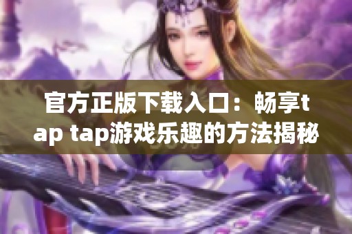 官方正版下载入口：畅享tap tap游戏乐趣的方法揭秘