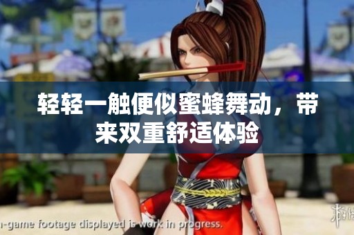 轻轻一触便似蜜蜂舞动，带来双重舒适体验