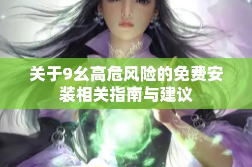 关于9幺高危风险的免费安装相关指南与建议