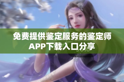 免费提供鉴定服务的鉴定师APP下载入口分享