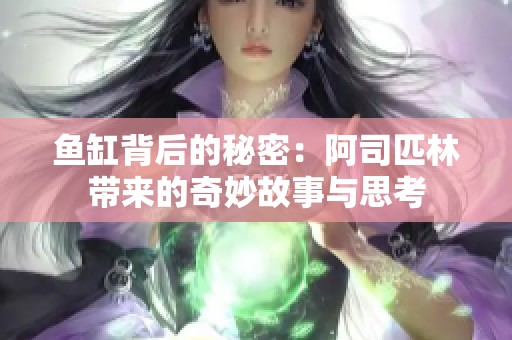 鱼缸背后的秘密：阿司匹林带来的奇妙故事与思考