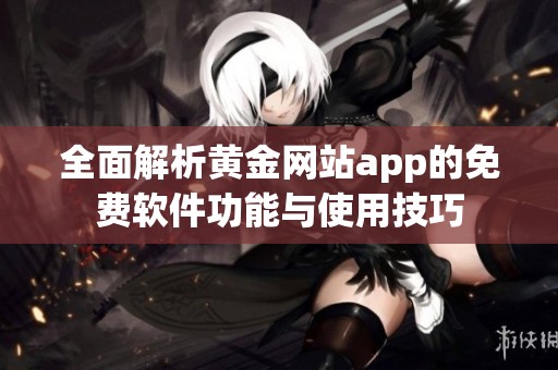 全面解析黄金网站app的免费软件功能与使用技巧