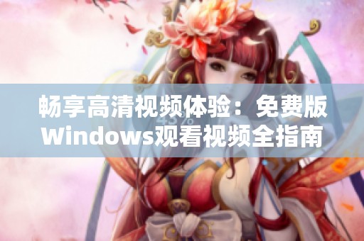 畅享高清视频体验：免费版Windows观看视频全指南