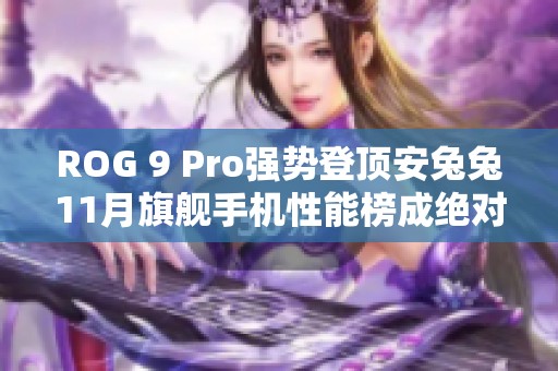 ROG 9 Pro强势登顶安兔兔11月旗舰手机性能榜成绝对王者引发热议