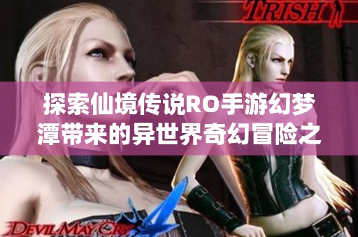 探索仙境传说RO手游幻梦潭带来的异世界奇幻冒险之旅与全新体验