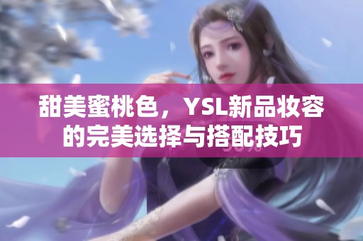 甜美蜜桃色，YSL新品妆容的完美选择与搭配技巧